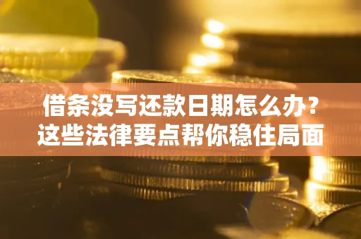 北京借条没写还款日期怎么办？这些法律要点帮你稳住局面