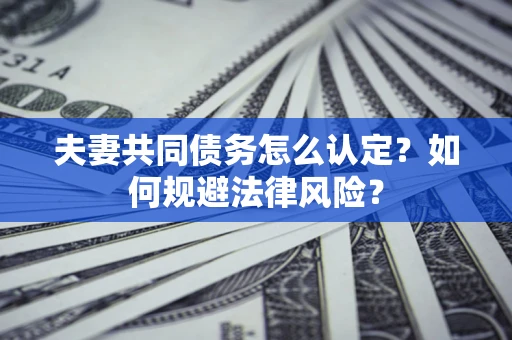 北京夫妻共同债务怎么认定？如何规避法律风险？