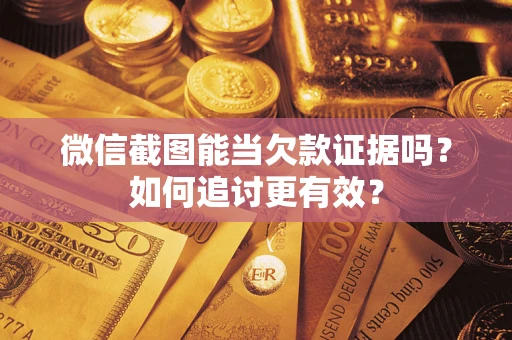 北京微信截图能当欠款证据吗？如何追讨更有效？