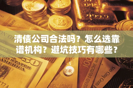 北京清债公司合法吗？怎么选靠谱机构？避坑技巧有哪些？