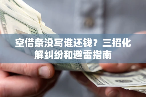 北京空借条没写谁还钱？三招化解纠纷和避雷指南