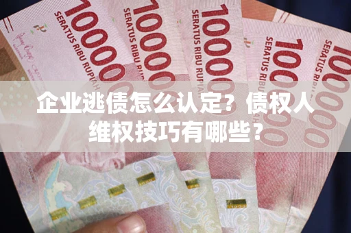 北京企业逃债怎么认定？债权人维权技巧有哪些？