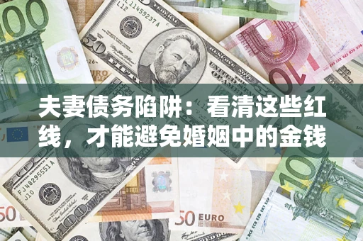 北京夫妻债务陷阱：看清这些红线，才能避免婚姻中的金钱危机