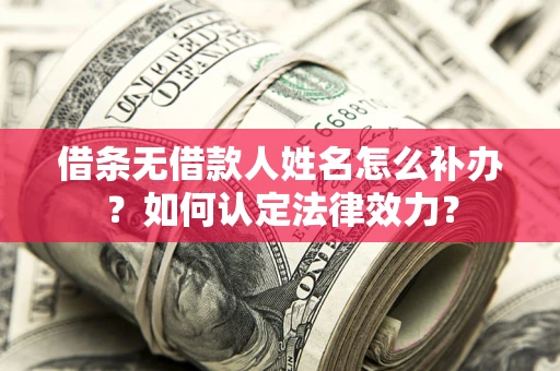 北京借条无借款人姓名怎么补办？如何认定法律效力？
