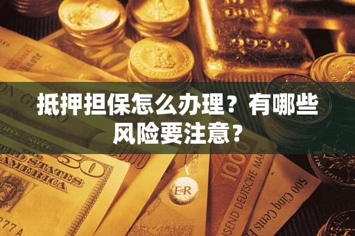 北京抵押担保怎么办理？有哪些风险要注意？