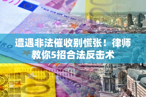 北京遭遇非法催收别慌张！律师教你5招合法反击术