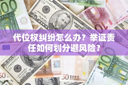 北京代位权纠纷怎么办？举证责任如何划分避风险？