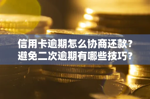 北京信用卡逾期怎么协商还款？避免二次逾期有哪些技巧？