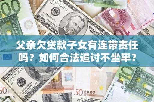北京父亲欠贷款子女有连带责任吗？如何合法追讨不坐牢？