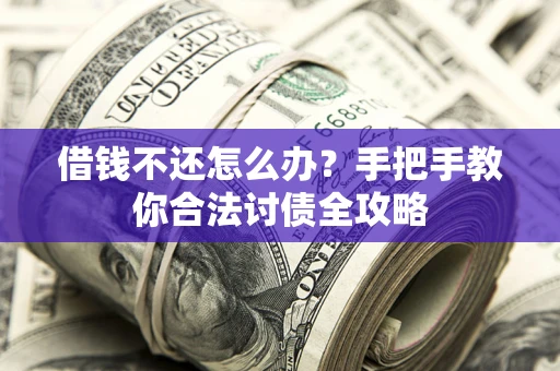 北京借钱不还怎么办？手把手教你合法讨债全攻略