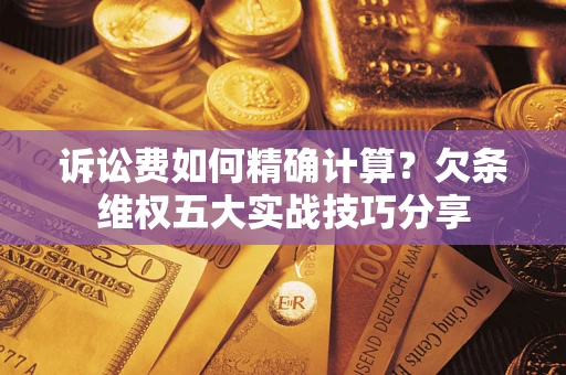 北京诉讼费如何精确计算？欠条维权五大实战技巧分享