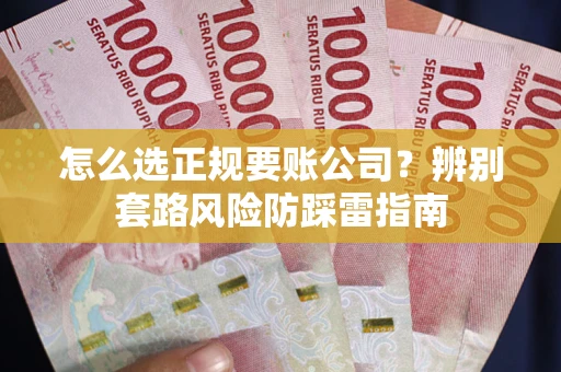 北京怎么选正规要账公司？辨别套路风险防踩雷指南