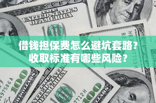 北京借钱担保费怎么避坑套路?收取标准有哪些风险? 北京借钱担保费怎么避坑套路?收取标准有哪些风险?