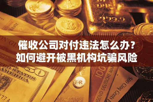 北京催收公司对付违法怎么办？如何避开被黑机构坑骗风险