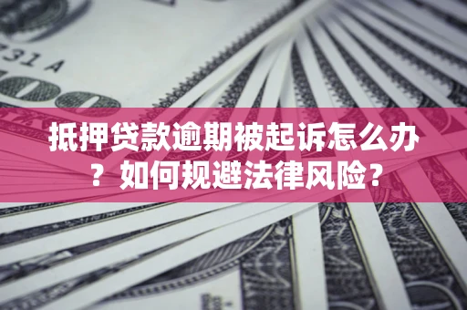北京抵押贷款逾期被起诉怎么办？如何规避法律风险？