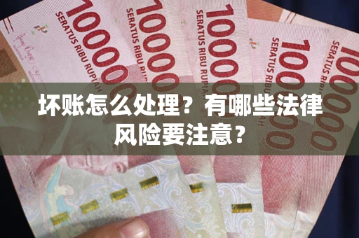 北京坏账怎么处理？有哪些法律风险要注意？