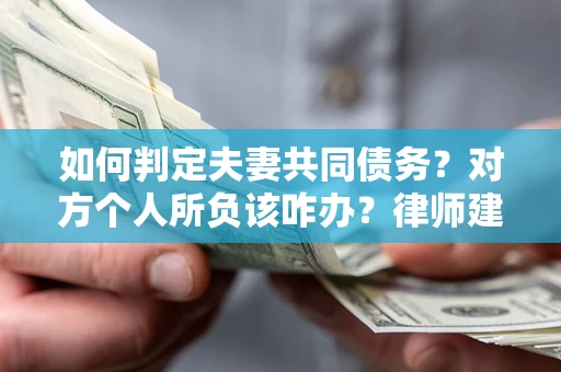北京如何判定夫妻共同债务？对方个人所负该咋办？律师建议