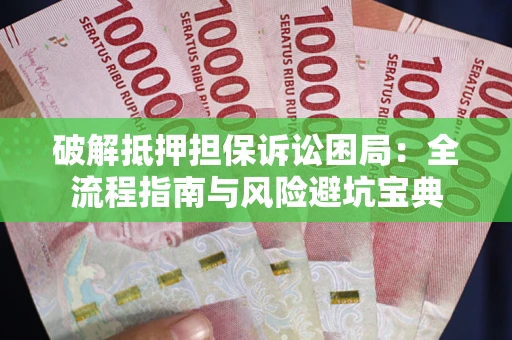 北京破解抵押担保诉讼困局:全流程指南与风险避坑宝典 北京破解抵押担保诉讼困局:全流程指南与风险避坑宝典