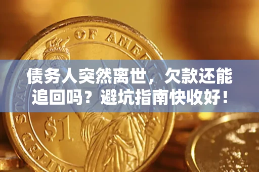 北京债务人突然离世，欠款还能追回吗？避坑指南快收好！