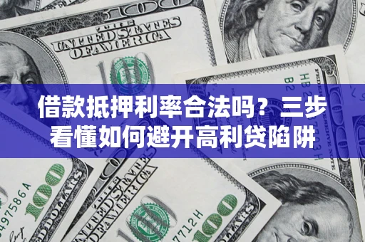 北京借款抵押利率合法吗？三步看懂如何避开高利贷陷阱