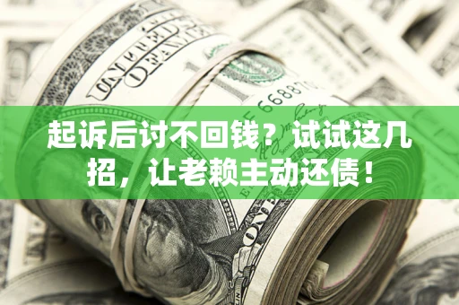 北京起诉后讨不回钱？试试这几招，让老赖主动还债！
