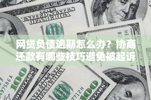 北京网贷负债逾期怎么办？协商还款有哪些技巧避免被起诉？