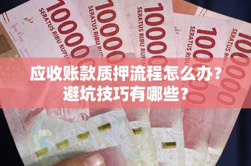 北京应收账款质押流程怎么办？避坑技巧有哪些？