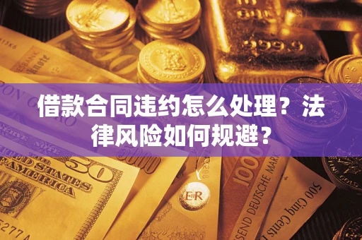 北京借款合同违约怎么处理？法律风险如何规避？