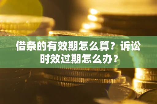 北京借条的有效期怎么算？诉讼时效过期怎么办？
