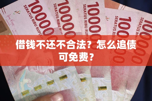 北京借钱不还不合法？怎么追债可免费？