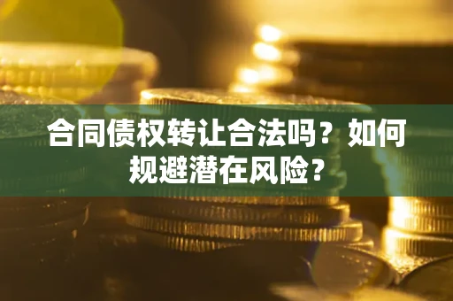北京合同债权转让合法吗?如何规避潜在风险? 北京合同债权转让合法吗?如何规避潜在风险?