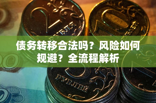 北京债务转移合法吗？风险如何规避？全流程解析