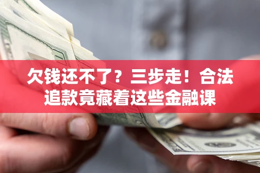 北京欠钱还不了？三步走！合法追款竟藏着这些金融课