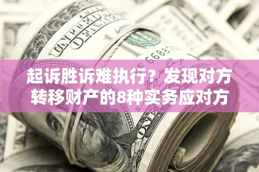 北京起诉胜诉难执行？发现对方转移财产的8种实务应对方案
