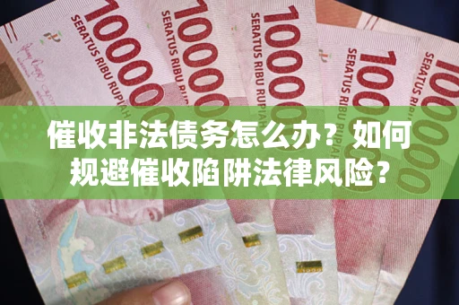 北京催收非法债务怎么办？如何规避催收陷阱法律风险？