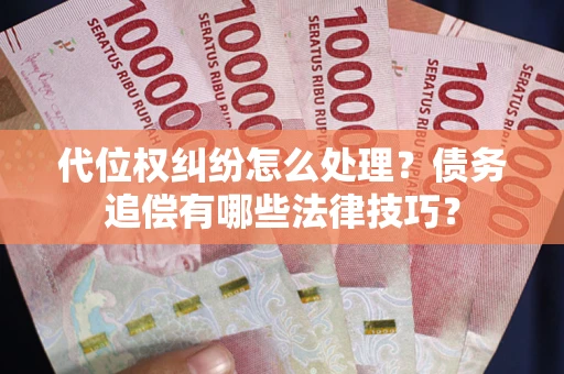北京代位权纠纷怎么处理？债务追偿有哪些法律技巧？