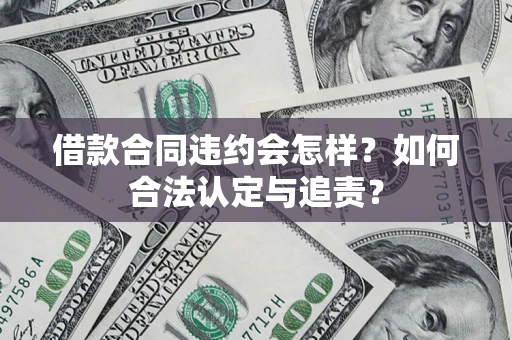北京借款合同违约会怎样？如何合法认定与追责？