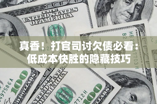 北京真香！打官司讨欠债必看：低成本快胜的隐藏技巧