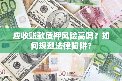 北京应收账款质押风险高吗？如何规避法律陷阱？