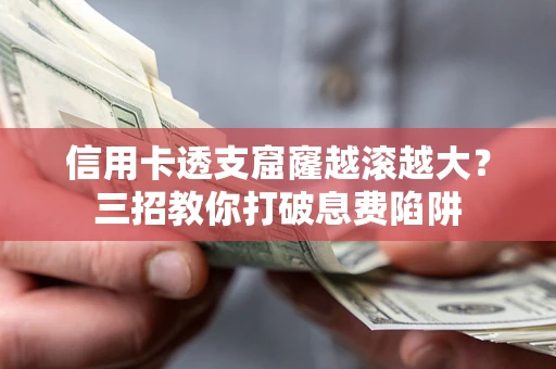 北京信用卡透支窟窿越滚越大？三招教你打破息费陷阱