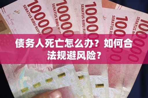 北京债务人死亡怎么办？如何合法规避风险？