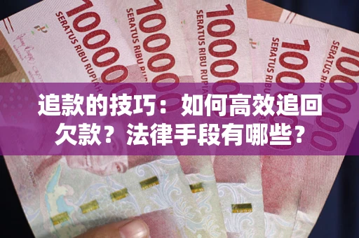北京追款的技巧：如何高效追回欠款？法律手段有哪些？