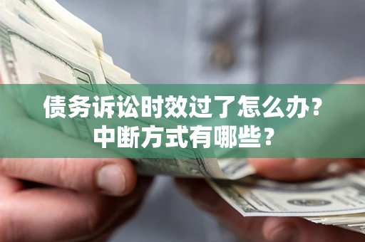 北京债务诉讼时效过了怎么办？中断方式有哪些？