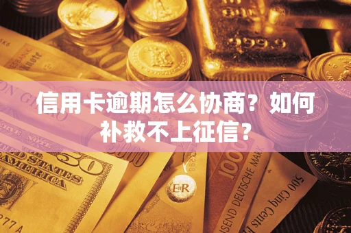 北京信用卡逾期怎么协商？如何补救不上征信？