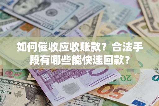 北京如何催收应收账款？合法手段有哪些能快速回款？