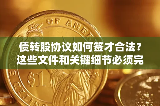 北京债转股协议如何签才合法？这些文件和关键细节必须完整