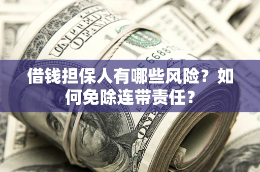 北京借钱担保人有哪些风险？如何免除连带责任？