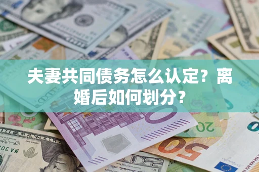北京夫妻共同债务怎么认定？离婚后如何划分？