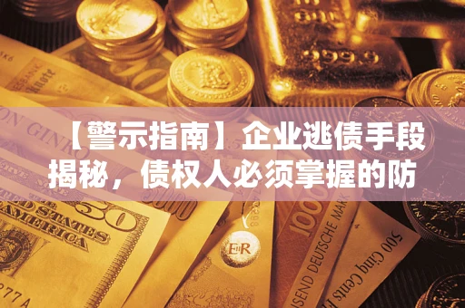 北京【警示指南】企业逃债手段揭秘，债权人必须掌握的防坑宝典