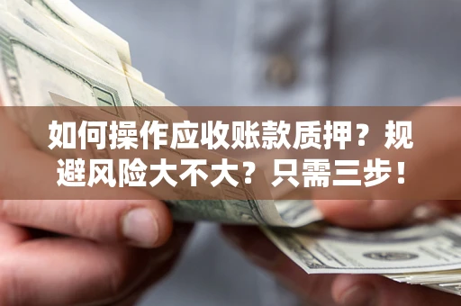 北京如何操作应收账款质押？规避风险大不大？只需三步！